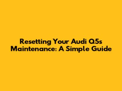 Resetting Your Audi Q5's Maintenance: A Simple Guide