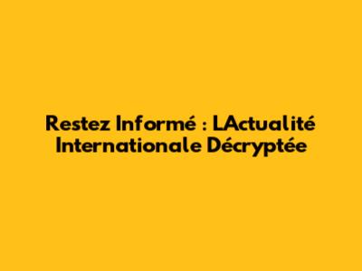 Restez Informé : L'Actualité Internationale Décryptée