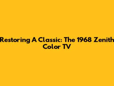 Restoring A Classic: The 1968 Zenith Color TV