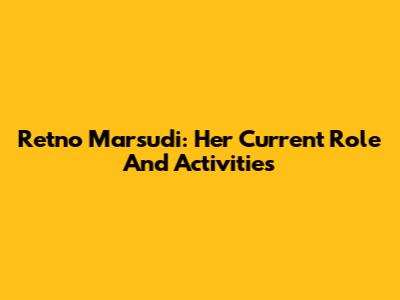 Retno Marsudi: Her Current Role And Activities