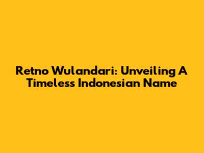 Retno Wulandari: Unveiling A Timeless Indonesian Name