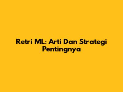 Retri ML: Arti Dan Strategi Pentingnya