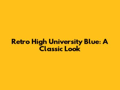 Retro High University Blue: A Classic Look