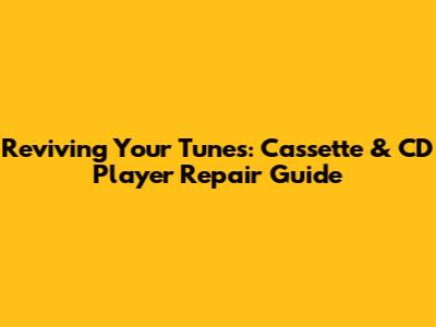 Reviving Your Tunes: Cassette & CD Player Repair Guide