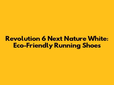 Revolution 6 Next Nature White: Eco-Friendly Running Shoes