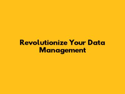 Revolutionize Your Data Management