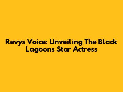 Revy's Voice: Unveiling The Black Lagoon's Star Actress