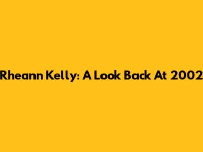 Rheann Kelly: A Look Back At 2002