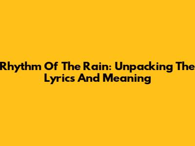 Rhythm Of The Rain: Unpacking The Lyrics And Meaning