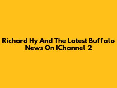Richard Hy And The Latest Buffalo News On IChannel 2