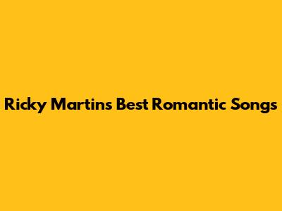 Ricky Martin's Best Romantic Songs