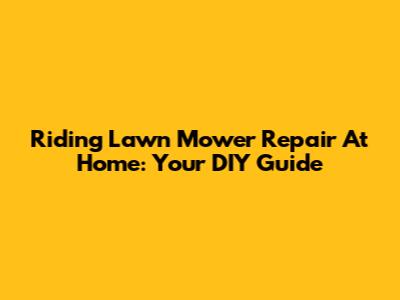 Riding Lawn Mower Repair At Home: Your DIY Guide