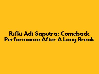 Rifki Adi Saputra: Comeback Performance After A Long Break