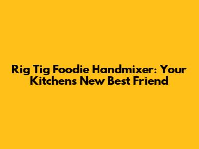 Rig Tig Foodie Handmixer: Your Kitchen's New Best Friend