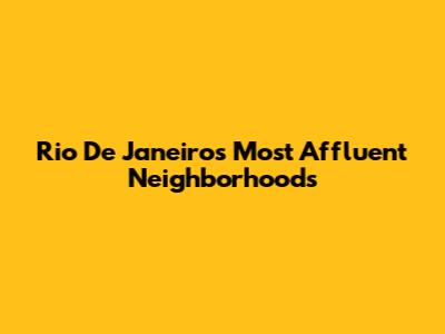 Rio De Janeiro's Most Affluent Neighborhoods