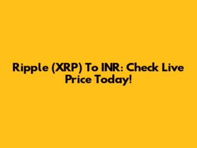 Ripple (XRP) To INR: Check Live Price Today!
