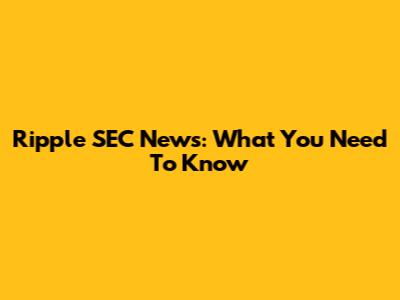 Ripple SEC News: What You Need To Know