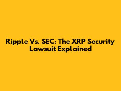 Ripple Vs. SEC: The XRP Security Lawsuit Explained