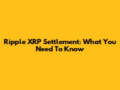 Ripple XRP Settlement: What You Need To Know