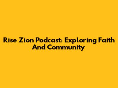 Rise Zion Podcast: Exploring Faith And Community