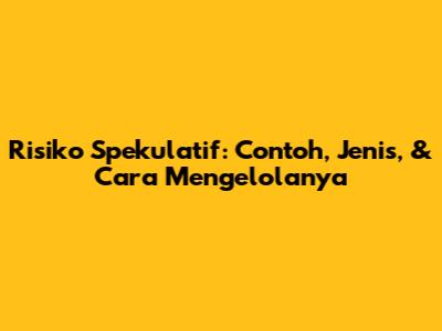 Risiko Spekulatif: Contoh, Jenis, & Cara Mengelolanya