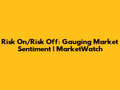 Risk On/Risk Off: Gauging Market Sentiment | MarketWatch