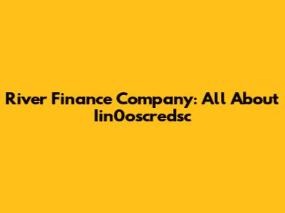 River Finance Company: All About Iin0oscredsc
