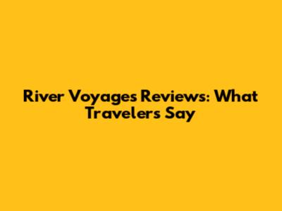 River Voyages Reviews: What Travelers Say