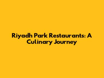 Riyadh Park Restaurants: A Culinary Journey