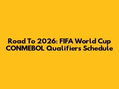 Road To 2026: FIFA World Cup CONMEBOL Qualifiers Schedule