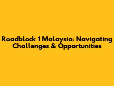 Roadblock 1 Malaysia: Navigating Challenges & Opportunities
