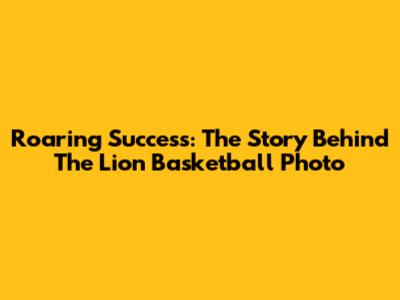 Roaring Success: The Story Behind The Lion Basketball Photo