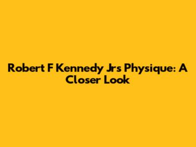 Robert F Kennedy Jr's Physique: A Closer Look