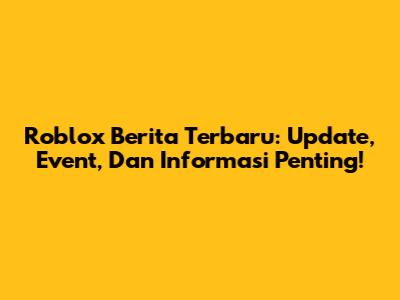 Roblox Berita Terbaru: Update, Event, Dan Informasi Penting!