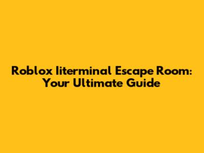 Roblox Iiterminal Escape Room: Your Ultimate Guide