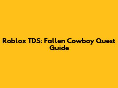 Roblox TDS: Fallen Cowboy Quest Guide