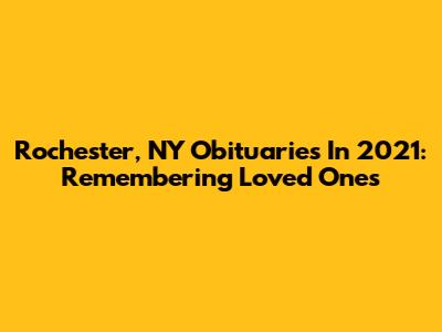 Rochester, NY Obituaries In 2021: Remembering Loved Ones