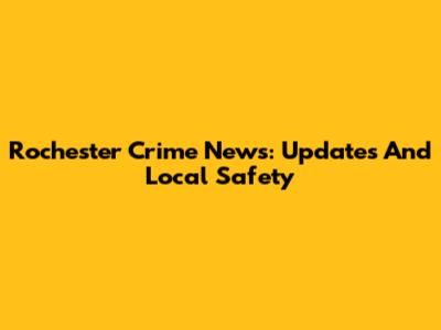 Rochester Crime News: Updates And Local Safety