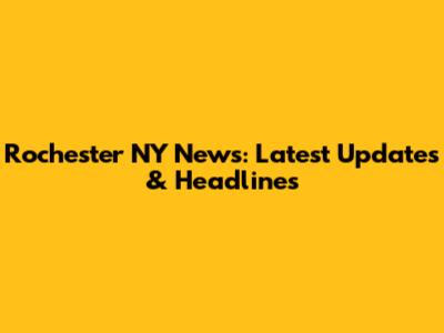 Rochester NY News: Latest Updates & Headlines