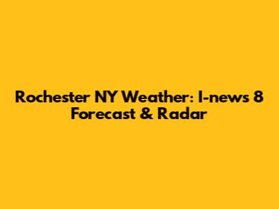 Rochester NY Weather: I-news 8 Forecast & Radar