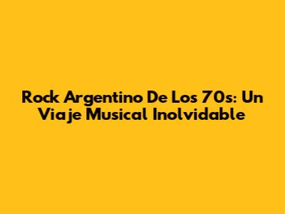Rock Argentino De Los 70s: Un Viaje Musical Inolvidable