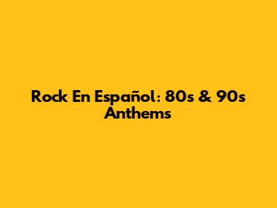 Rock En Español: 80s & 90s Anthems