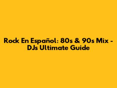 Rock En Español: 80s & 90s Mix - DJ's Ultimate Guide