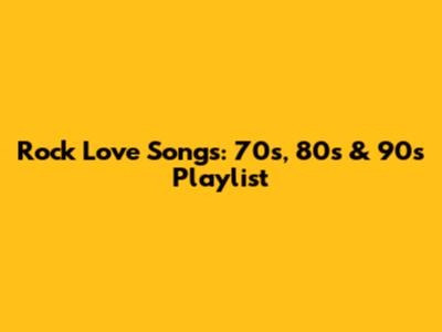 Rock Love Songs: 70s, 80s & 90s Playlist
