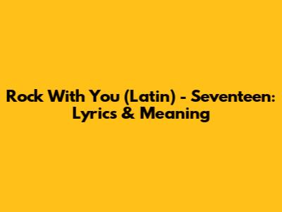 Rock With You (Latin) - Seventeen: Lyrics & Meaning