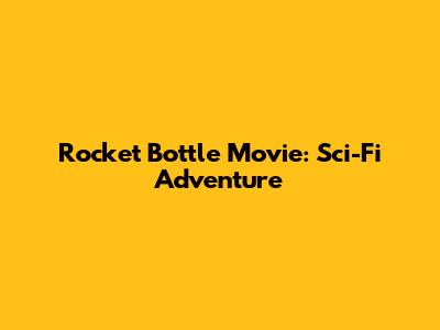 Rocket Bottle Movie: Sci-Fi Adventure