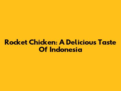 Rocket Chicken: A Delicious Taste Of Indonesia