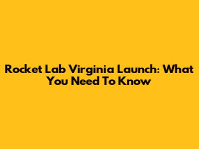 Rocket Lab Virginia Launch: What You Need To Know
