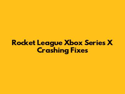 Rocket League Xbox Series X Crashing Fixes