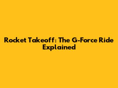 Rocket Takeoff: The G-Force Ride Explained